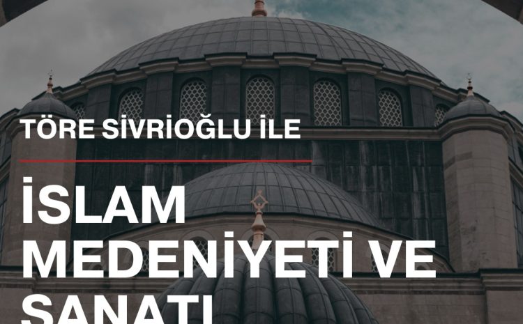 Töre Sivrioğlu ile İslam Medeniyeti ve Sanatı